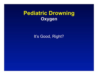 Pediatric Drowning
      Oxygen


   It’s Good, Right?
 