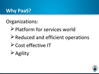 Why PaaS?
Organizations:
  Platform for services world
  Reduced and efficient operations
  Cost effective IT
  Agility
 