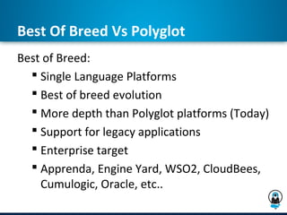Best Of Breed Vs Polyglot
Best of Breed:
   Single Language Platforms
   Best of breed evolution
   More depth than Polyglot platforms (Today)
   Support for legacy applications
   Enterprise target
   Apprenda, Engine Yard, WSO2, CloudBees,
    Cumulogic, Oracle, etc..
 