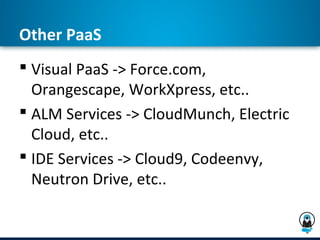 Other PaaS
 Visual PaaS -> Force.com,
  Orangescape, WorkXpress, etc..
 ALM Services -> CloudMunch, Electric
  Cloud, etc..
 IDE Services -> Cloud9, Codeenvy,
  Neutron Drive, etc..
 