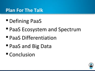 Plan For The Talk
 Defining PaaS
 PaaS Ecosystem and Spectrum
 PaaS Differentiation
 PaaS and Big Data
 Conclusion
 
