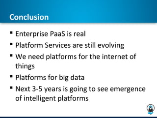 Conclusion
 Enterprise PaaS is real
 Platform Services are still evolving
 We need platforms for the internet of
  things
 Platforms for big data
 Next 3-5 years is going to see emergence
  of intelligent platforms
 