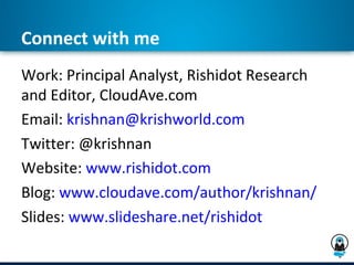 Connect with me
Work: Principal Analyst, Rishidot Research
and Editor, CloudAve.com
Email: krishnan@krishworld.com
Twitter: @krishnan
Website: www.rishidot.com
Blog: www.cloudave.com/author/krishnan/
Slides: www.slideshare.net/rishidot
 