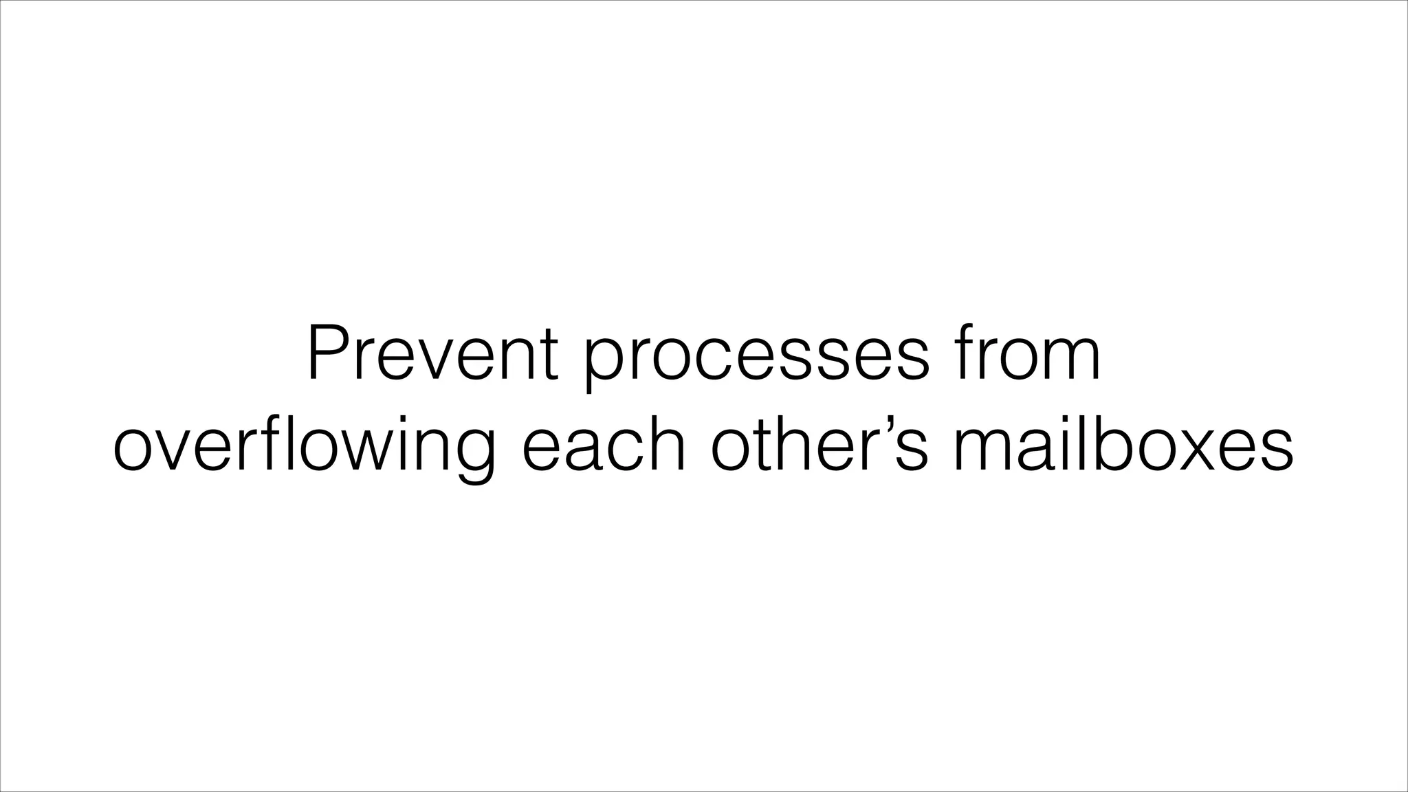 Prevent processes from
overﬂowing each other’s mailboxes

 
