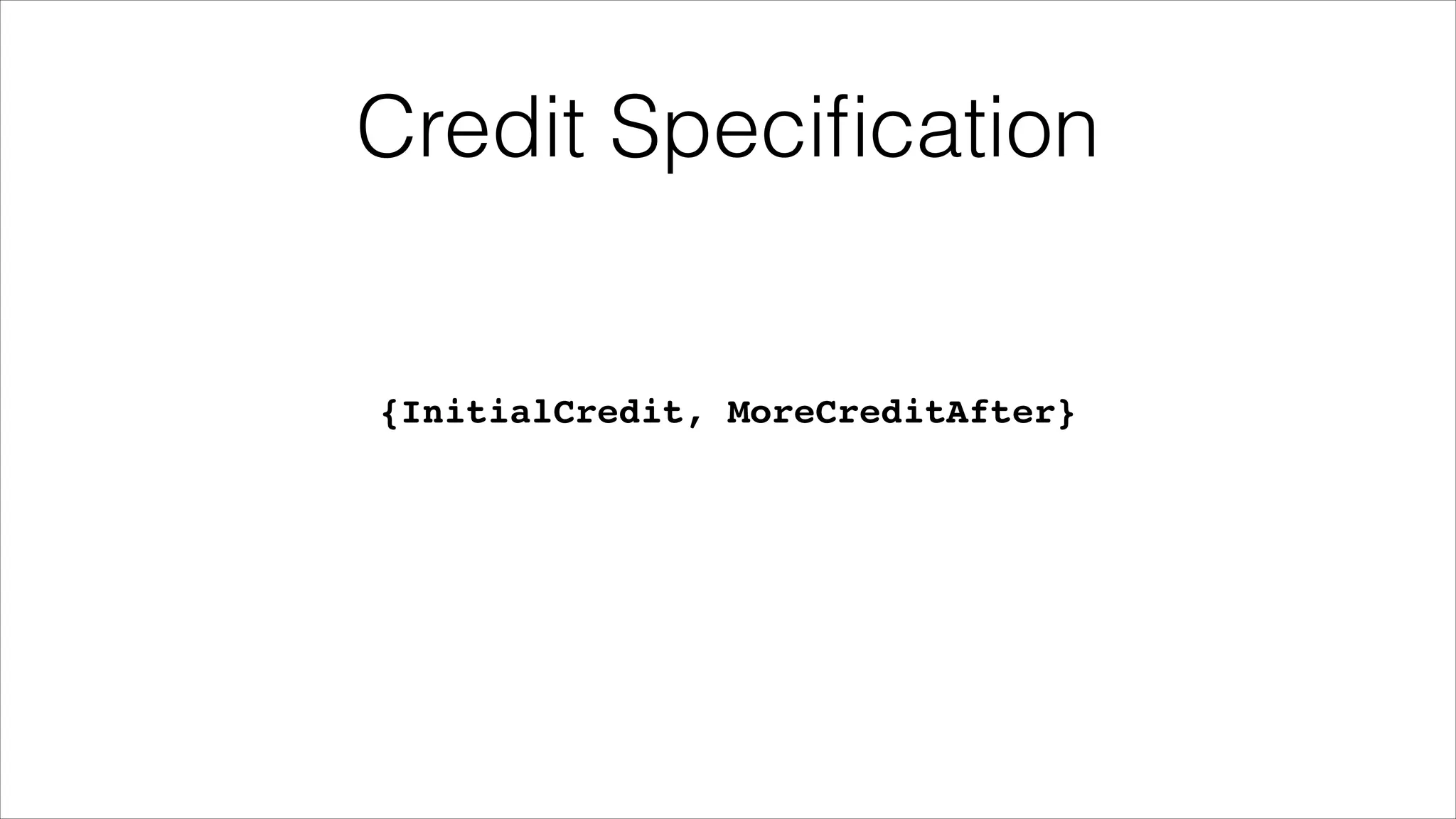 Credit Speciﬁcation

{InitialCredit, MoreCreditAfter}

 