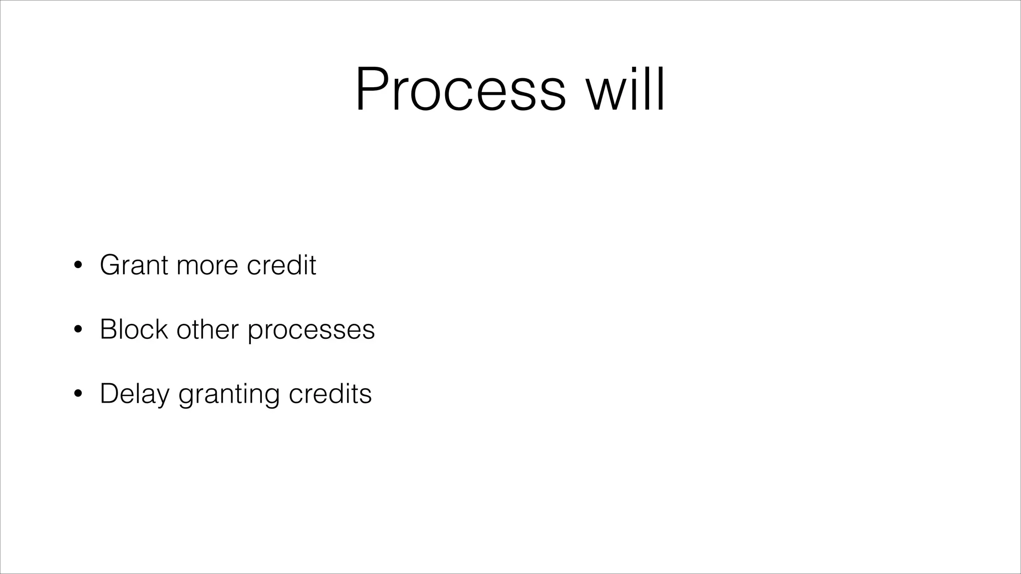 Process will
•

Grant more credit

•

Block other processes

•

Delay granting credits

 