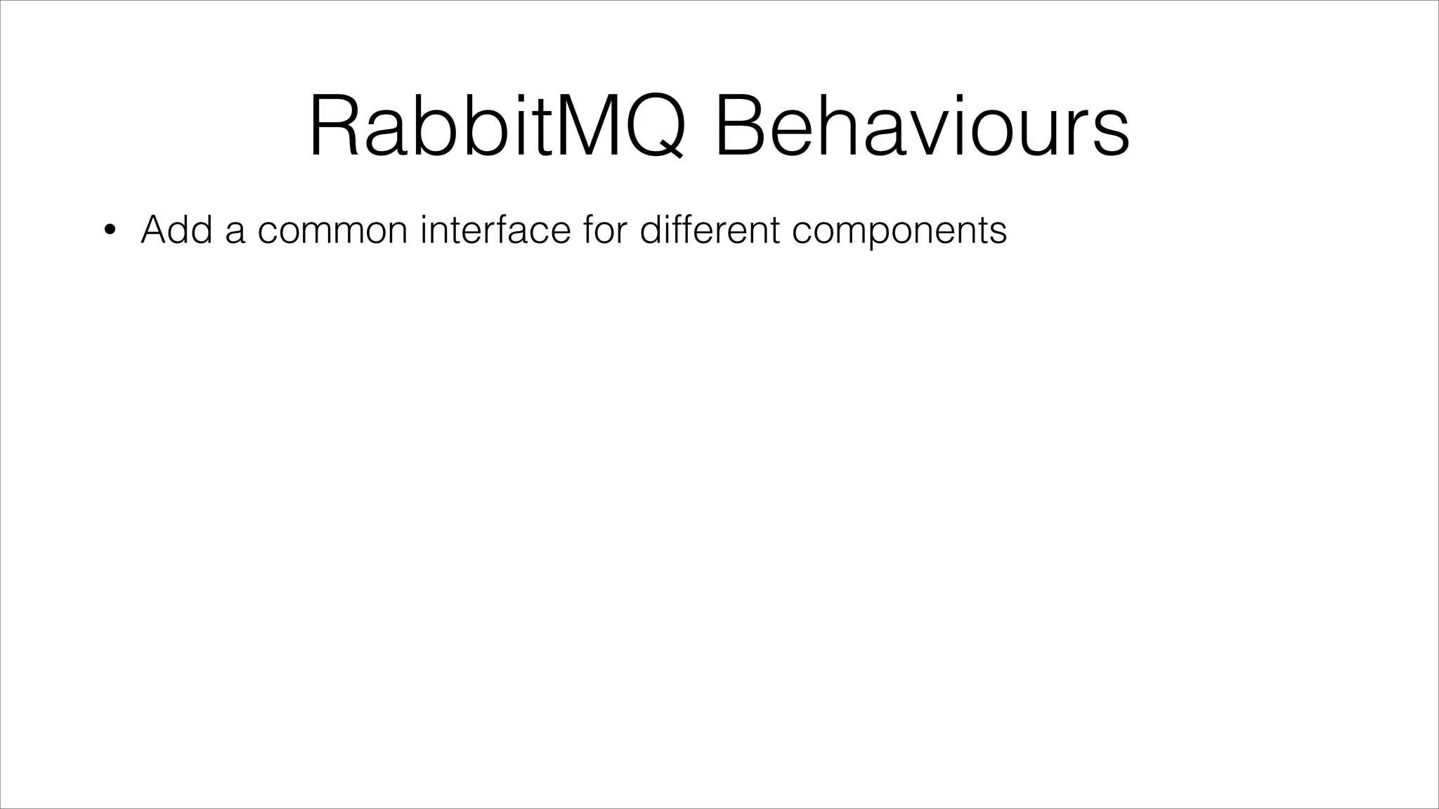 RabbitMQ Behaviours
•

Add a common interface for different components

 