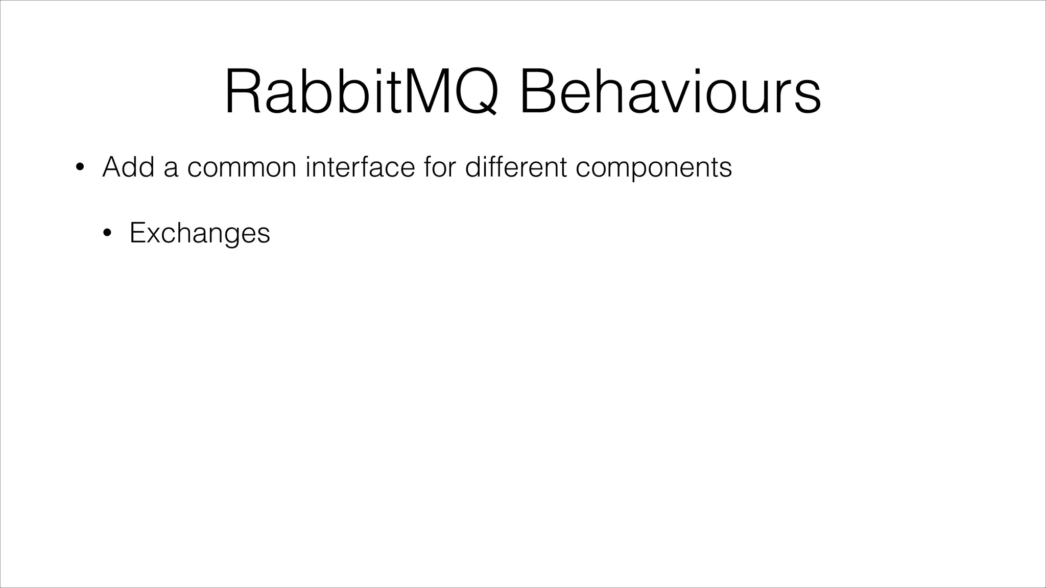 RabbitMQ Behaviours
•

Add a common interface for different components
•

Exchanges

 
