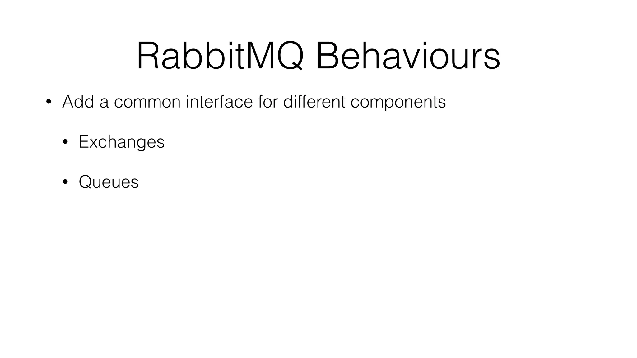 RabbitMQ Behaviours
•

Add a common interface for different components
•

Exchanges

•

Queues

 