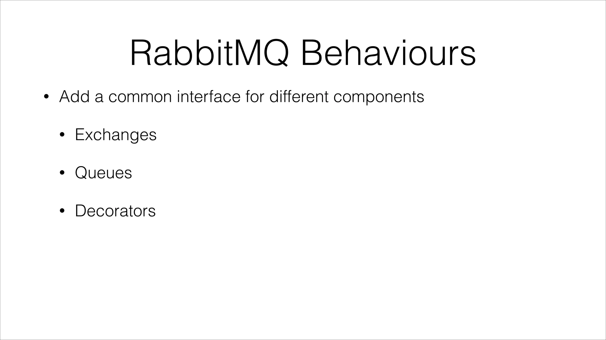 RabbitMQ Behaviours
•

Add a common interface for different components
•

Exchanges

•

Queues

•

Decorators

 