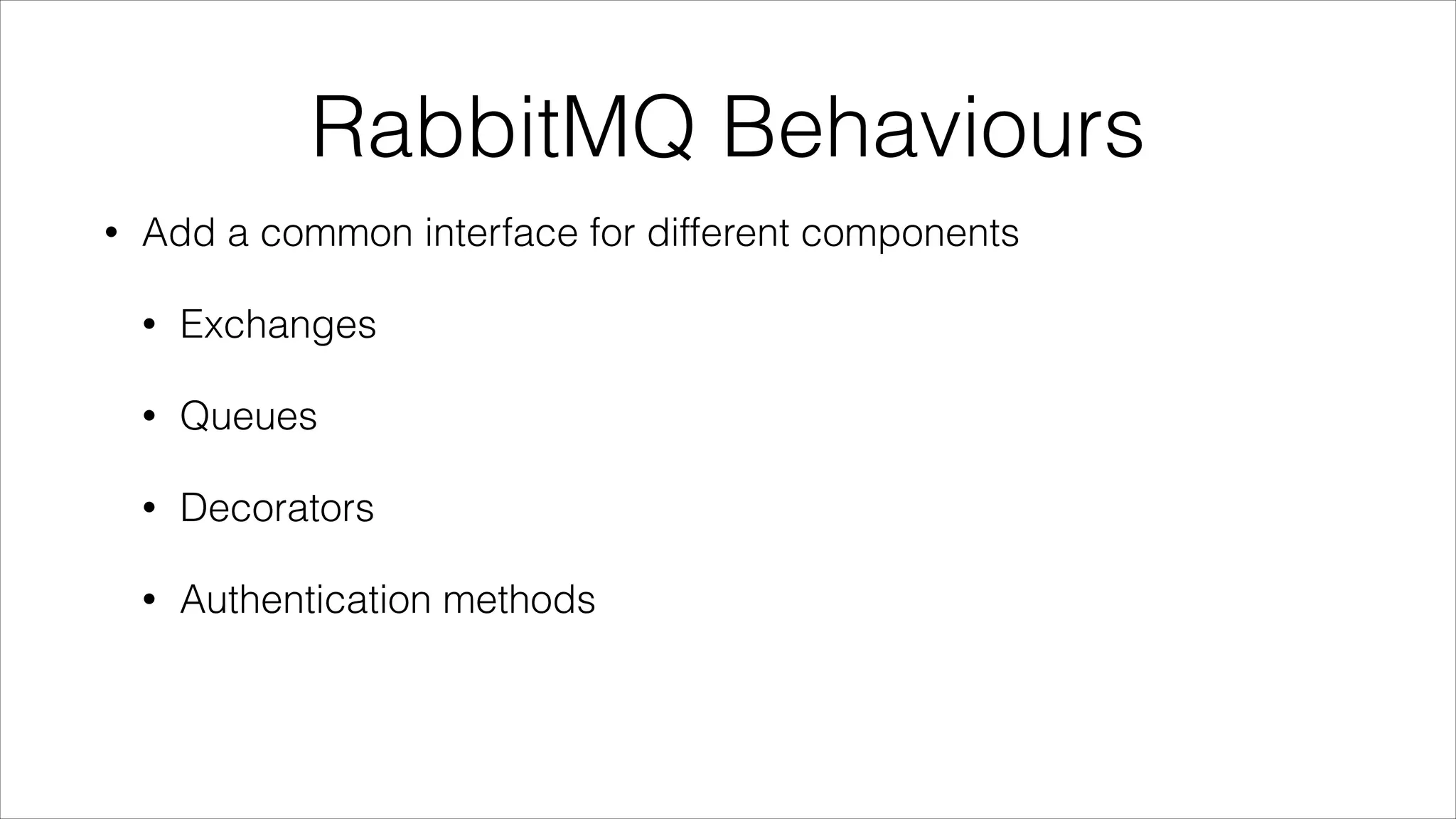 RabbitMQ Behaviours
•

Add a common interface for different components
•

Exchanges

•

Queues

•

Decorators

•

Authentication methods

 