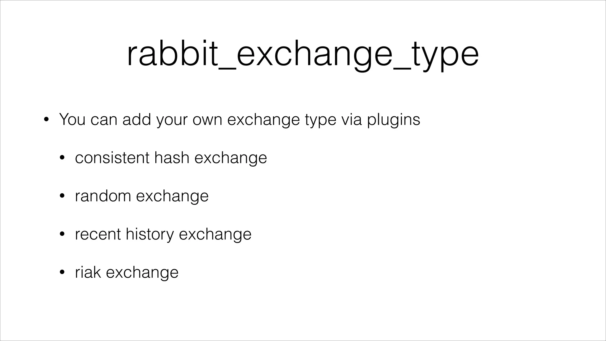 rabbit_exchange_type
•

You can add your own exchange type via plugins
•

consistent hash exchange

•

random exchange

•

recent history exchange

•

riak exchange

 