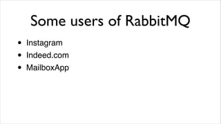 Some users of RabbitMQ
•
•
•

Instagram!
Indeed.com!
MailboxApp

 