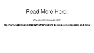 Read More Here:
Why a custom message store?
!

http://www.rabbitmq.com/blog/2011/01/20/rabbitmq-backing-stores-databases-a...