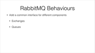RabbitMQ Behaviours
•

Add a common interface for different components
•

Exchanges

•

Queues

 