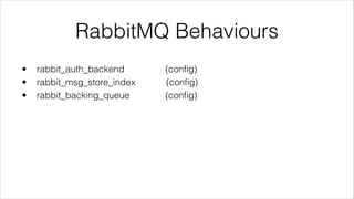 RabbitMQ Behaviours
•
•
•

rabbit_auth_backend
rabbit_msg_store_index
rabbit_backing_queue

(conﬁg)
(conﬁg)
(conﬁg)

 