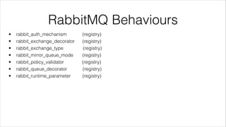 RabbitMQ Behaviours
•
•
•
•
•
•
•

rabbit_auth_mechanism
rabbit_exchange_decorator
rabbit_exchange_type
rabbit_mirror_queu...