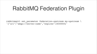 RabbitMQ Federation Plugin
rabbitmqctl set_parameter federation-upstream my-upstream !
'{"uri":"amqp://server-name","expir...