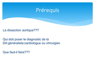 La dissection aortique???
Qui doit poser le diagnostic de la
DA:généraliste;cardiologue ou chirurgien
Que faut-il faire???
Prérequis
 