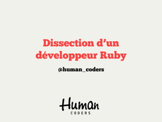 Dissection d’un
développeur Ruby
   @human_coders
 