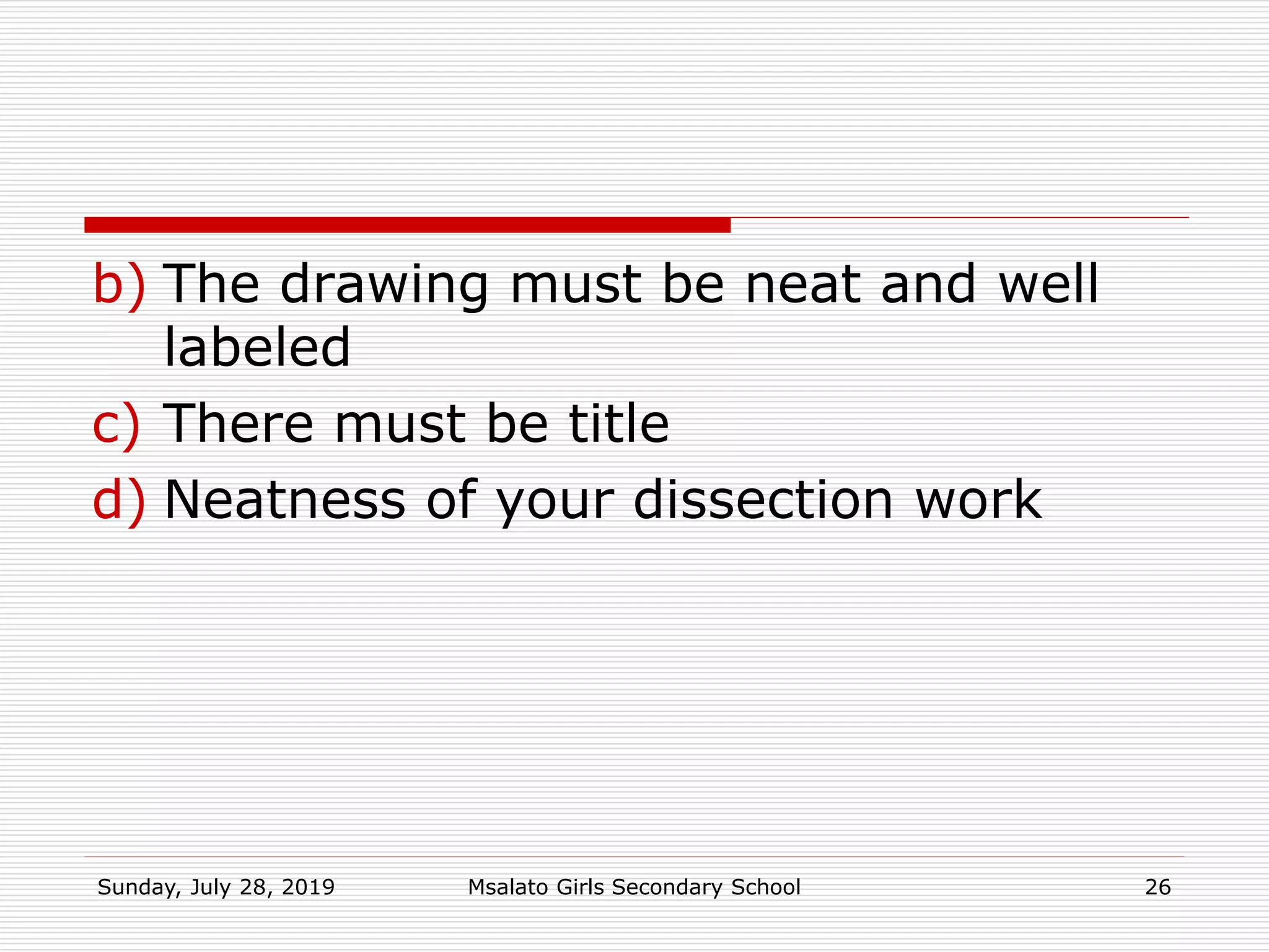 b) The drawing must be neat and well
labeled
c) There must be title
d) Neatness of your dissection work
Sunday, July 28, 2019 Msalato Girls Secondary School 26
 