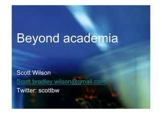 Beyond academia

Scott Wilson
Scott.bradley.wilson@gmail.com
Twitter: scottbw
 