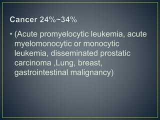 • (Acute promyelocytic leukemia, acute
myelomonocytic or monocytic
leukemia, disseminated prostatic
carcinoma ,Lung, breast,
gastrointestinal malignancy)
 