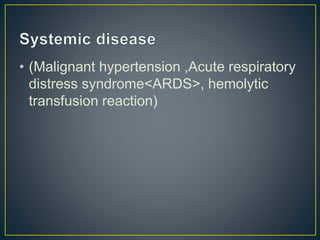 • (Malignant hypertension ,Acute respiratory
distress syndrome<ARDS>, hemolytic
transfusion reaction)
 