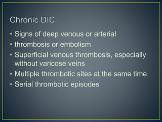 • Signs of deep venous or arterial
• thrombosis or embolism
• Superficial venous thrombosis, especially
without varicose veins
• Multiple thrombotic sites at the same time
• Serial thrombotic episodes
 