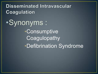 •Synonyms :
•Consumptive
Coagulopathy
•Defibrination Syndrome
 