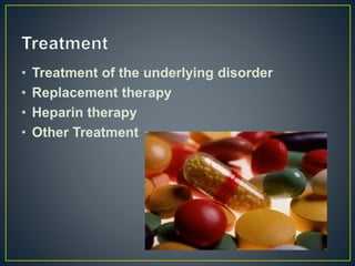 • Treatment of the underlying disorder
• Replacement therapy
• Heparin therapy
• Other Treatment
 