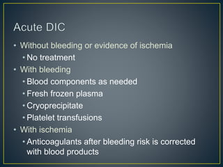 • Without bleeding or evidence of ischemia
• No treatment
• With bleeding
• Blood components as needed
• Fresh frozen plasma
• Cryoprecipitate
• Platelet transfusions
• With ischemia
• Anticoagulants after bleeding risk is corrected
with blood products
 