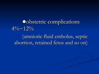 ● obstetric complications  4%~12% (amniotic fluid embolus, septic  abortion, retained fetus and so on) 