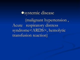 ● systemic disease (malignant hypertension , Acute  respiratory distress syndrome<ARDS>, hemolytic transfusion reaction) 