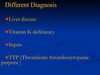 Different Diagnosis Liver disease Vitamin K deficiency Sepsis TTP ( Thrombotic  thrombocytopenic  purpura  ) 