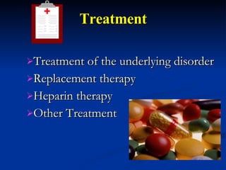 Treatment Treatment of the underlying disorder  Replacement therapy Heparin therapy Other Treatment 