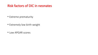Risk factors of DIC in neonates
• Extreme prematurity
• Extremely low birth weight
• Low APGAR scores
 