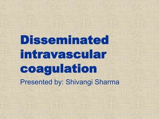 Disseminated
intravascular
coagulation
Presented by: Shivangi Sharma
 
