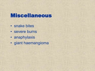 Miscellaneous
• snake bites
• severe burns
• anaphylaxis
• giant haemangioma
 