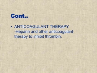 Cont..
• ANTICOAGULANT THERAPY
-Heparin and other anticoagulant
therapy to inhibit thrombin.
 