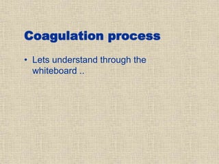 Coagulation process
• Lets understand through the
whiteboard ..
 