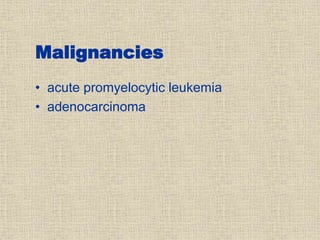 Malignancies
• acute promyelocytic leukemia
• adenocarcinoma
 