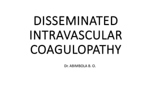 DISSEMINATED
INTRAVASCULAR
COAGULOPATHY
Dr. ABIMBOLA B. O.
 