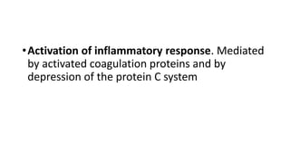•Activation of inflammatory response. Mediated
by activated coagulation proteins and by
depression of the protein C system
 