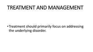 TREATMENT AND MANAGEMENT
•Treatment should primarily focus on addressing
the underlying disorder.
 
