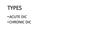 TYPES
•ACUTE DIC
•CHRONIC DIC
 