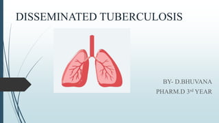 DISSEMINATED TUBERCULOSIS
BY- D.BHUVANA
PHARM.D 3rd YEAR
 