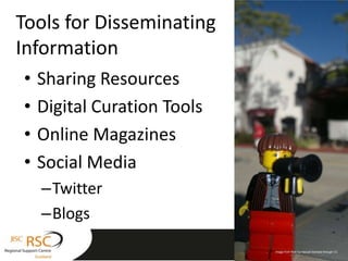 Tools for Disseminating
Information
•   Sharing Resources
•   Digital Curation Tools
•   Online Magazines
•   Social Media
    –Twitter
    –Blogs
                             Image by ianand from Flickr licensed through CC
                                          Image from flickr by Hazzat licensed through CC
 