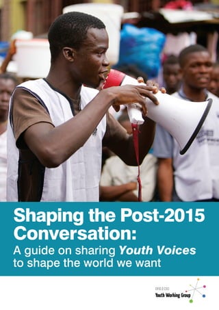 Shaping the Post-2015
Conversation:
A guide on sharing Youth Voices
to shape the world we want
 