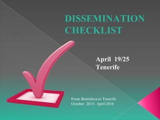 DISSEMINATION
CHECKLIST
April 19/25
Tenerife
From Bratislava to Tenerife
October 2015- April 2016
 